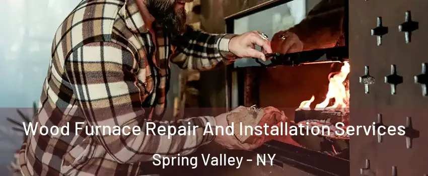 Wood Furnace Repair And Installation Services Spring Valley - NY